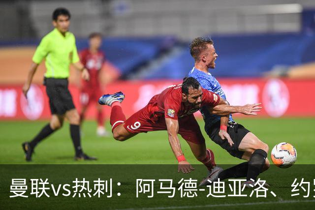 曼联vs热刺：阿马德-迪亚洛、约罗首发，索兰克、萨维奥出战
